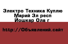 Электро-Техника Куплю. Марий Эл респ.,Йошкар-Ола г.